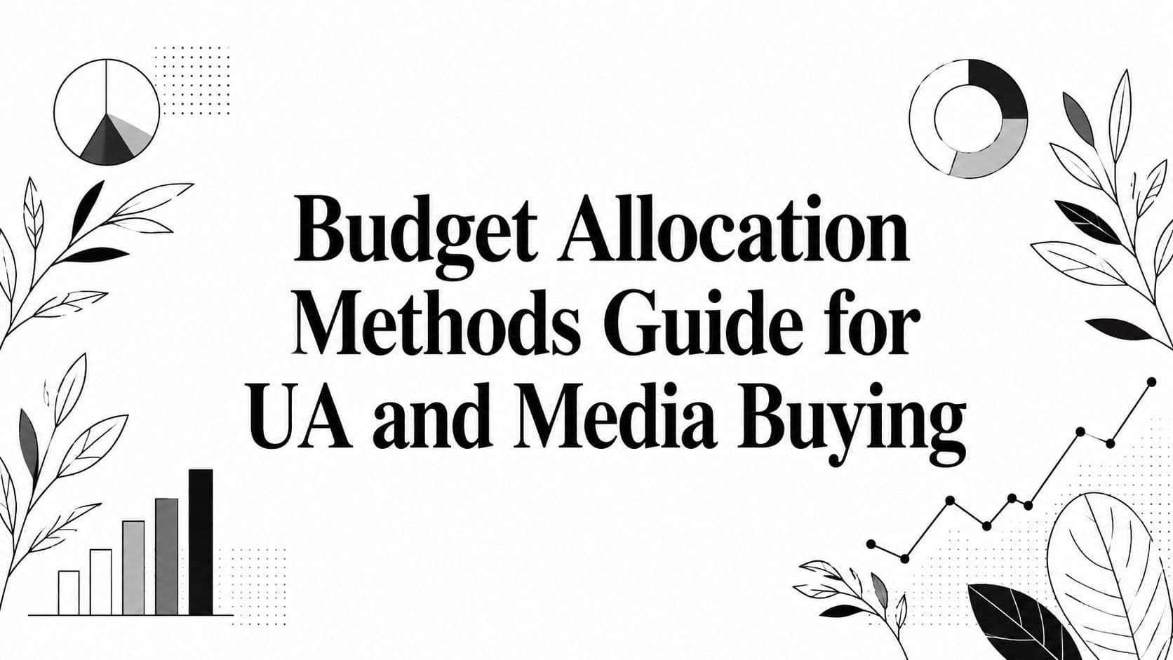 Budget Allocation Methods Guide for UA and Media Buying