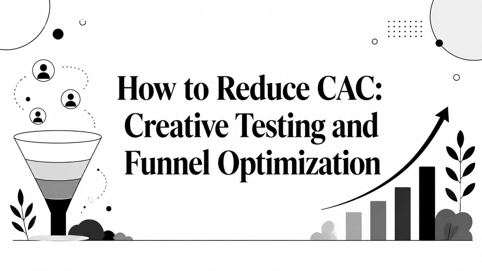 How to Reduce CAC: Creative Testing and Funnel Optimization